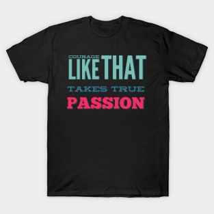 Courage Like That Takes True Passion T-Shirt